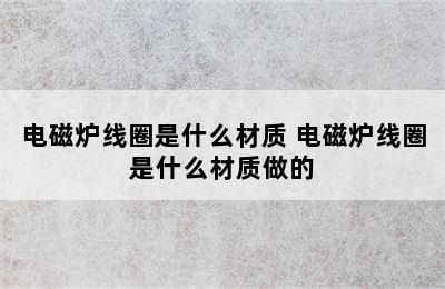 电磁炉线圈是什么材质 电磁炉线圈是什么材质做的